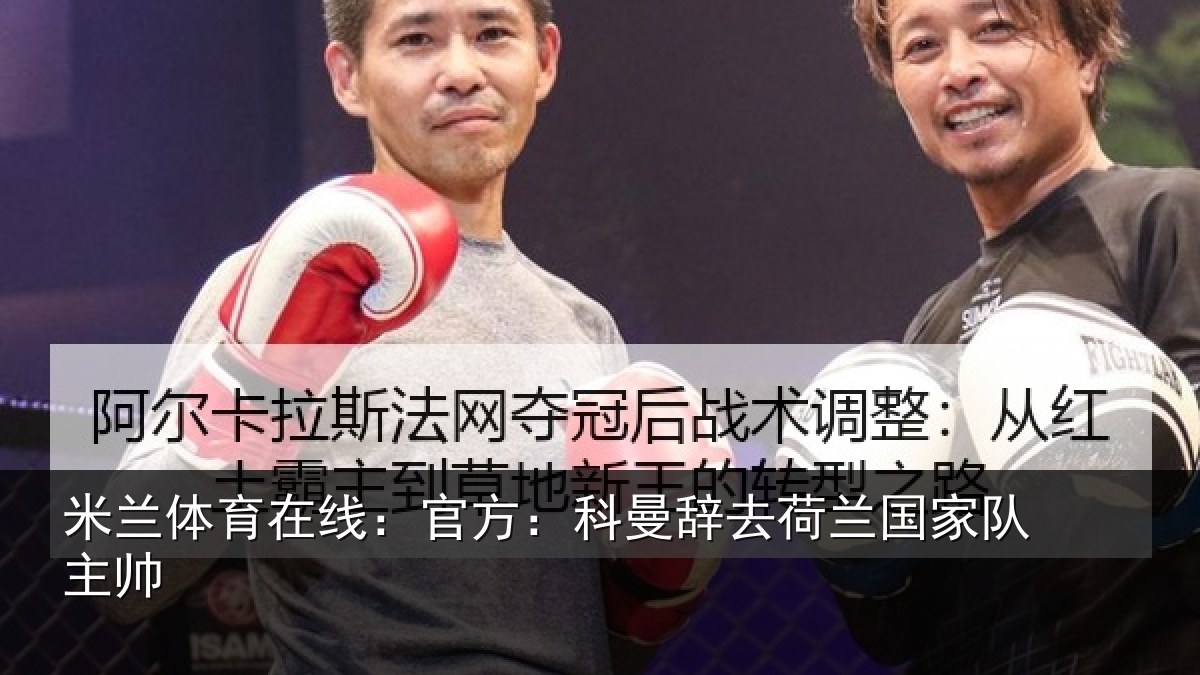 米兰体育在线：官方：科曼辞去荷兰国家队主帅