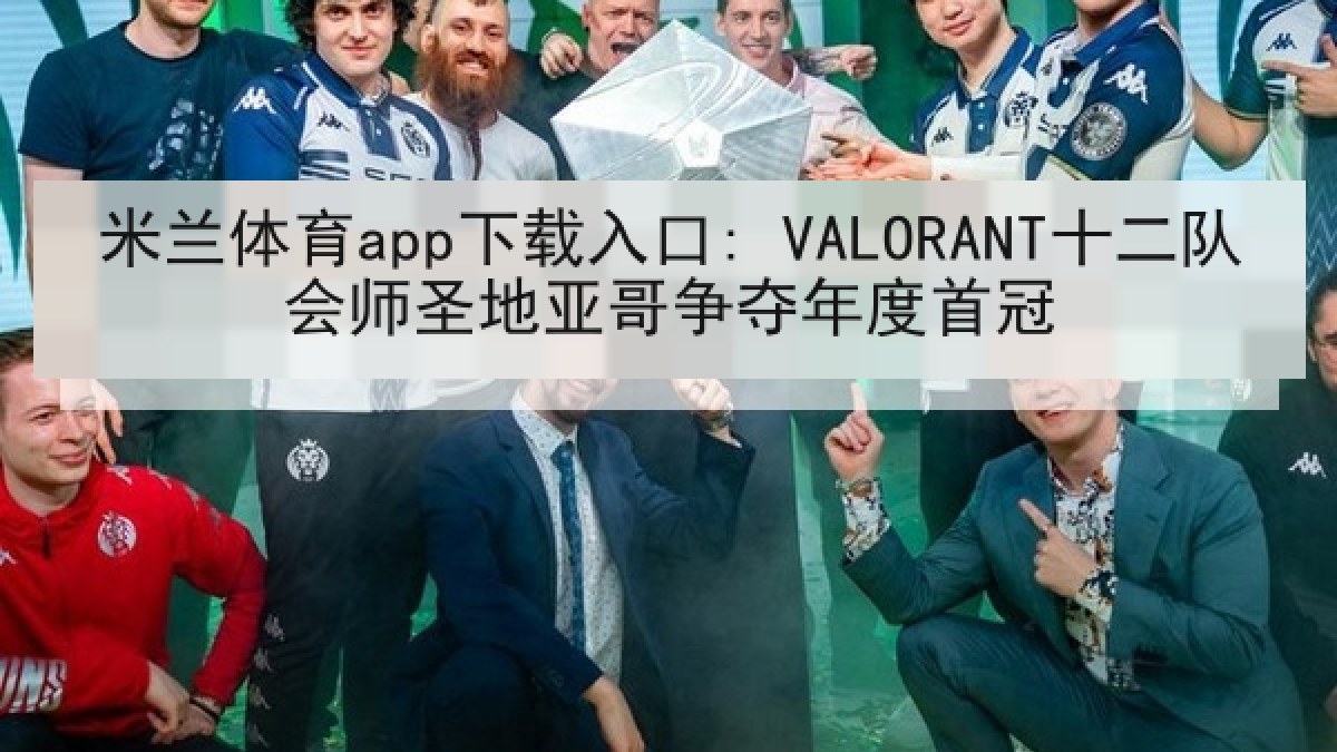 米兰体育app下载入口: VALORANT十二队会师圣地亚哥争夺年度首冠 米兰体育app下载入口: VALORANT十二队会师圣地亚哥争夺年度首冠