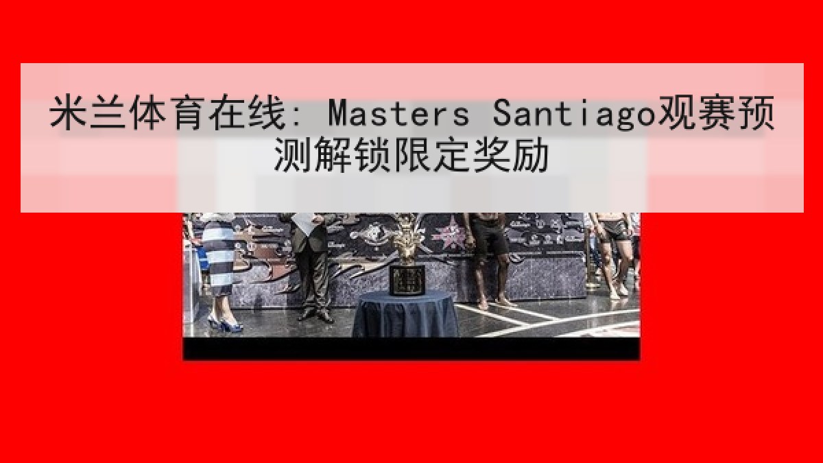 米兰体育在线: Masters Santiago观赛预测解锁限定奖励 米兰体育在线: Masters Santiago观赛预测解锁限定奖励