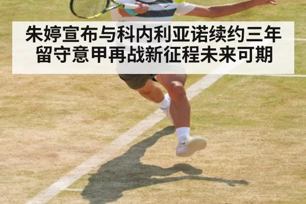 朱婷宣布与科内利亚诺续约三年留守意甲再战新征程未来可期
