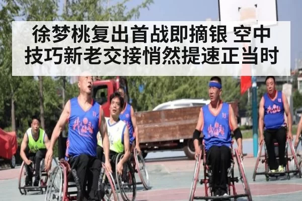 徐梦桃复出首战即摘银 空中技巧新老交接悄然提速正当时