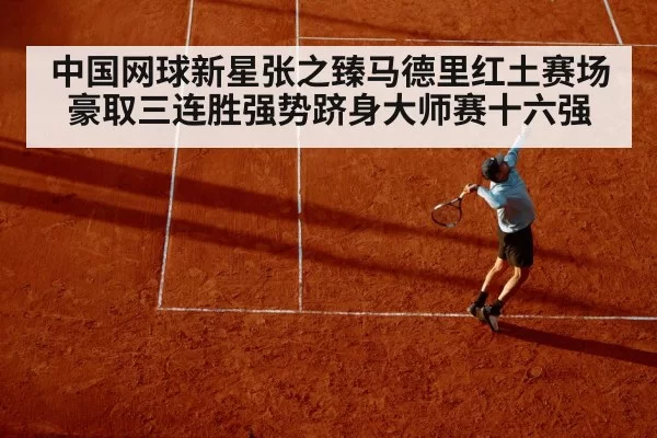 中国网球新星张之臻马德里红土赛场豪取三连胜强势跻身大师赛十六强