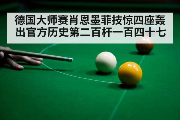 德国大师赛肖恩墨菲技惊四座轰出官方历史第二百杆一百四十七
