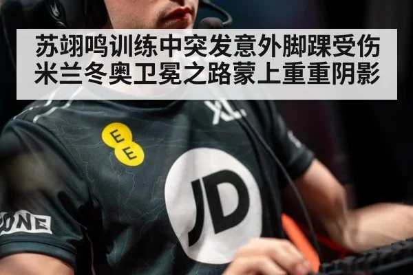 苏翊鸣训练中突发意外脚踝受伤 米兰冬奥卫冕之路蒙上重重阴影
