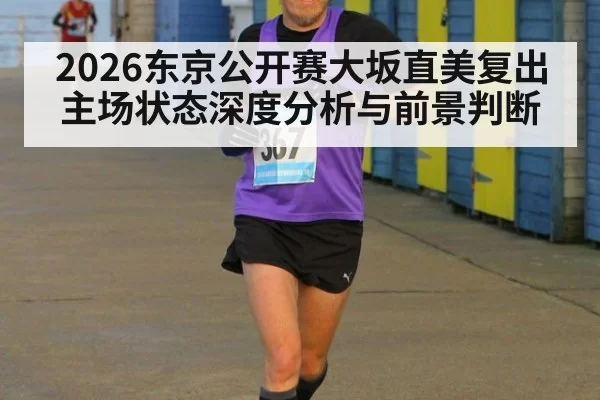 2026东京公开赛大坂直美复出主场状态深度分析与前景判断